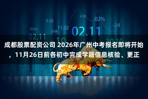 成都股票配资公司 2026年广州中考报名即将开始，11月26日前各初中完成学籍信息核验、更正