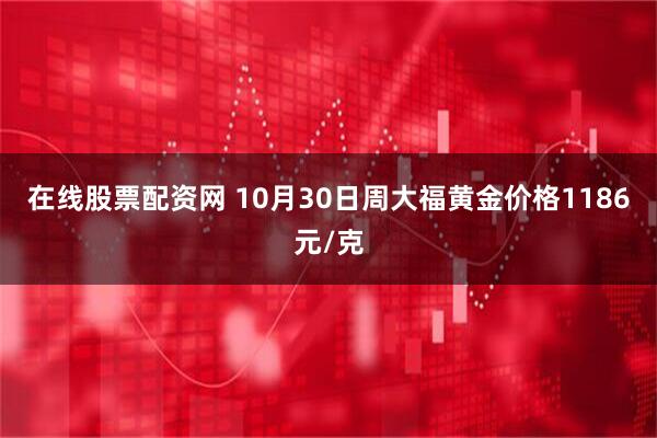 在线股票配资网 10月30日周大福黄金价格1186元/克