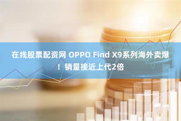 在线股票配资网 OPPO Find X9系列海外卖爆！销量接近上代2倍